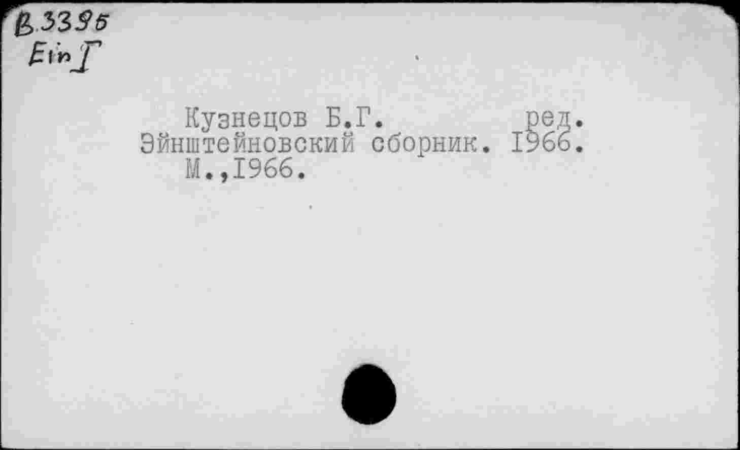 ﻿\yiss
Кузнецов Б.Г.	ре
Эйнштейновский сборник. 196 М.,1966.